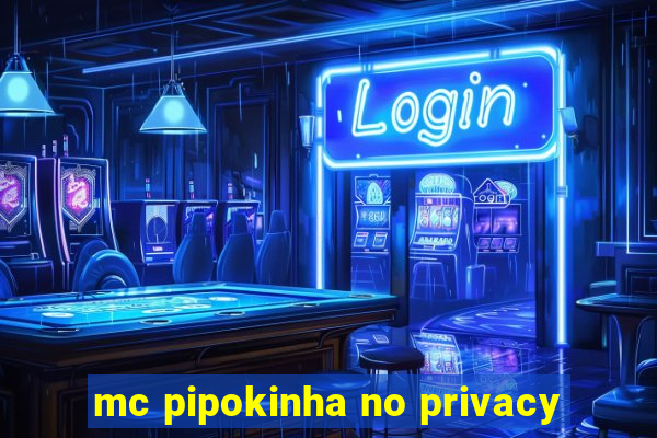 mc pipokinha no privacy