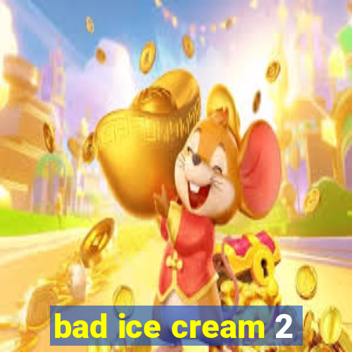 bad ice cream 2