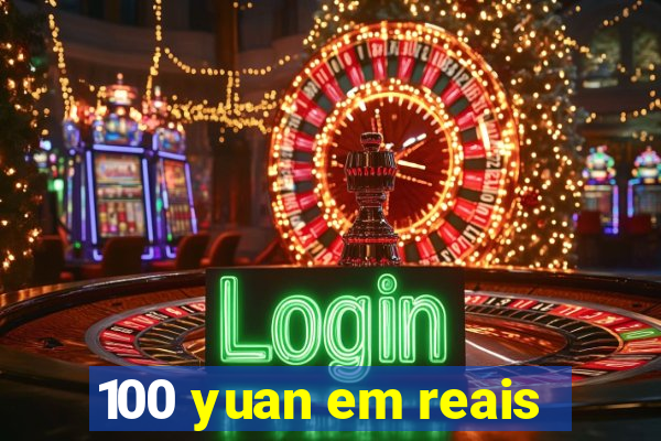 100 yuan em reais