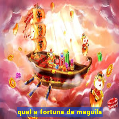 qual a fortuna de maguila