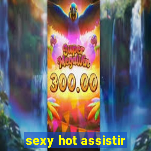 sexy hot assistir