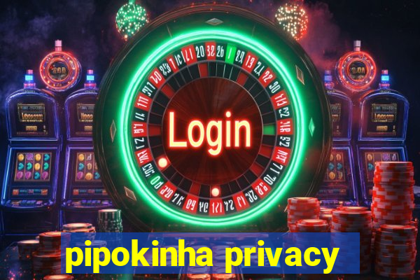 pipokinha privacy