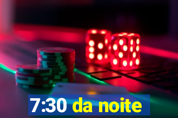 7:30 da noite