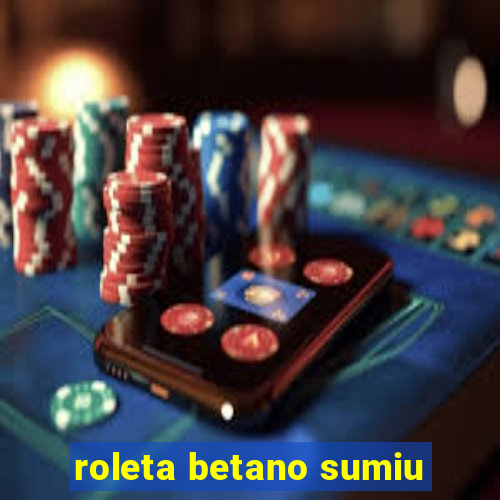 roleta betano sumiu