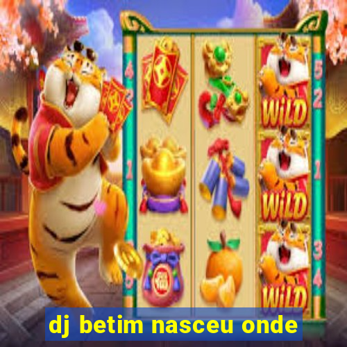 dj betim nasceu onde