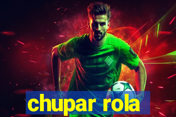 chupar rola