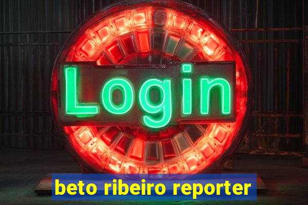 beto ribeiro reporter