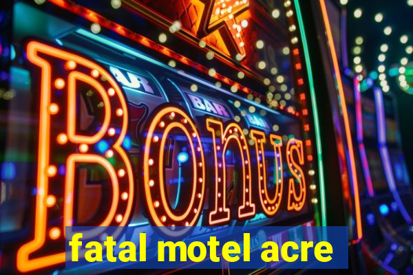 fatal motel acre