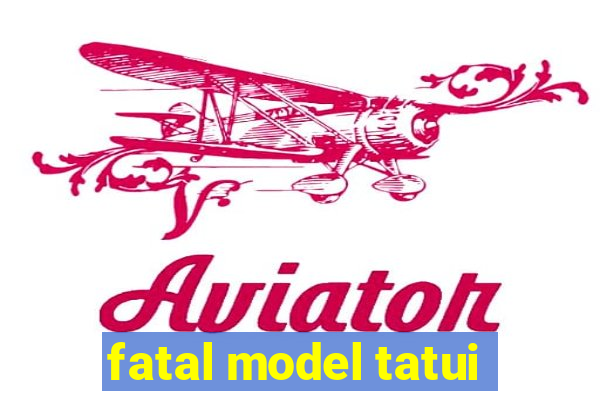 fatal model tatui