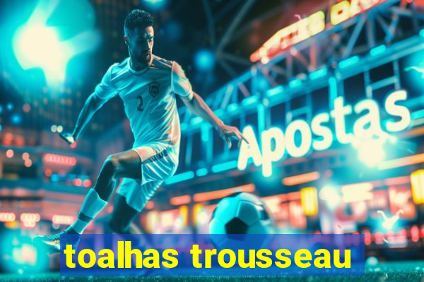 toalhas trousseau