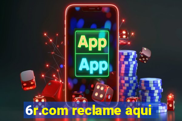 6r.com reclame aqui