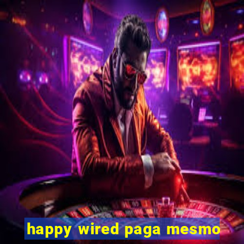 happy wired paga mesmo