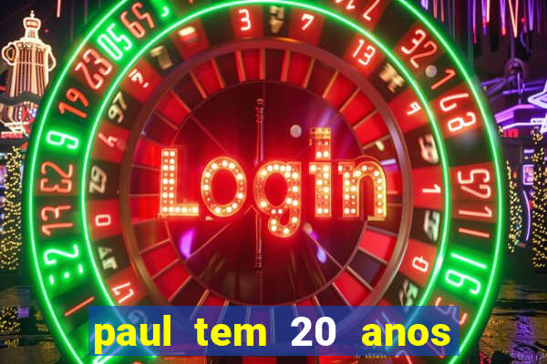 paul tem 20 anos de idade. a idade dele