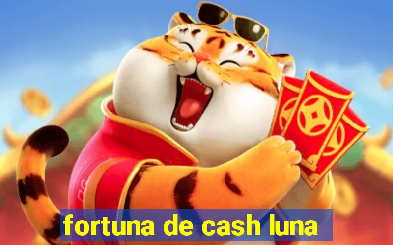 fortuna de cash luna