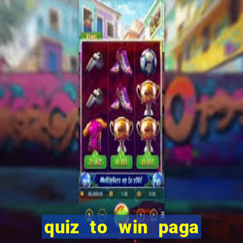 quiz to win paga mesmo quiz paga mesmo