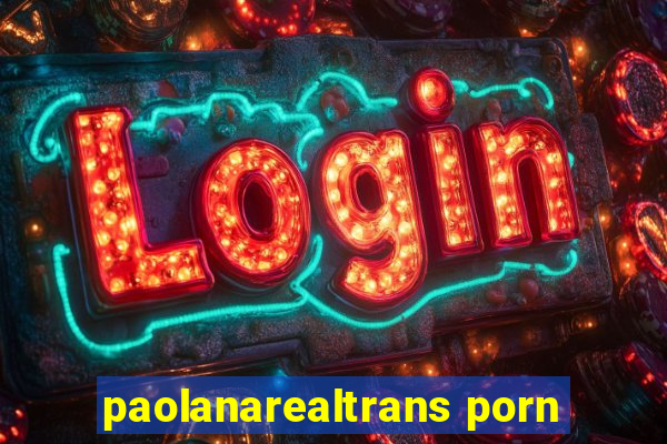 paolanarealtrans porn