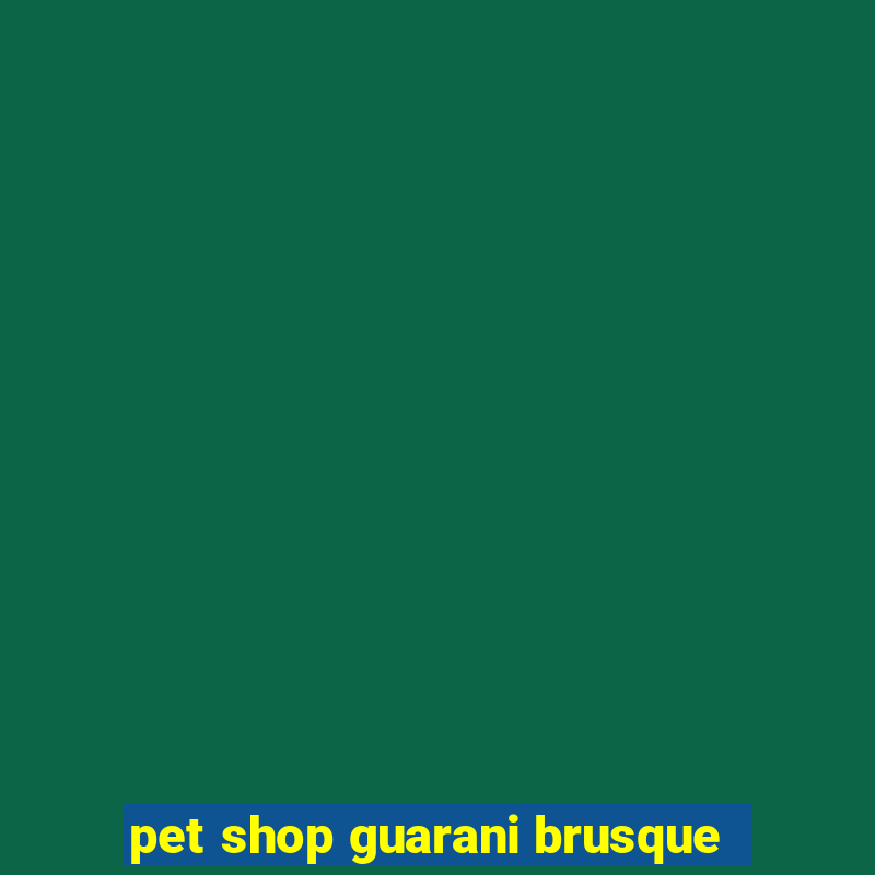 pet shop guarani brusque