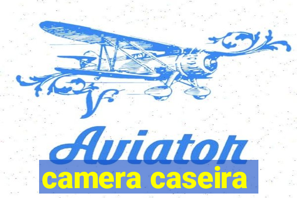 camera caseira