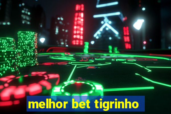 melhor bet tigrinho