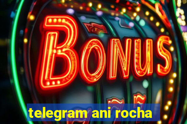 telegram ani rocha