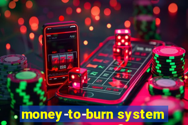 money-to-burn system