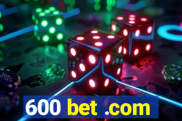 600 bet .com